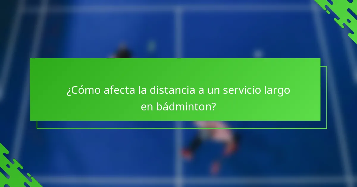 ¿Cómo afecta la distancia a un servicio largo en bádminton?