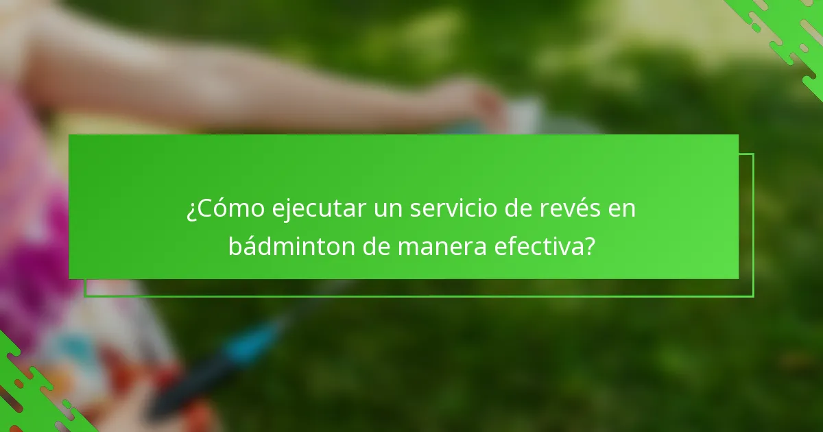 ¿Cómo ejecutar un servicio de revés en bádminton de manera efectiva?