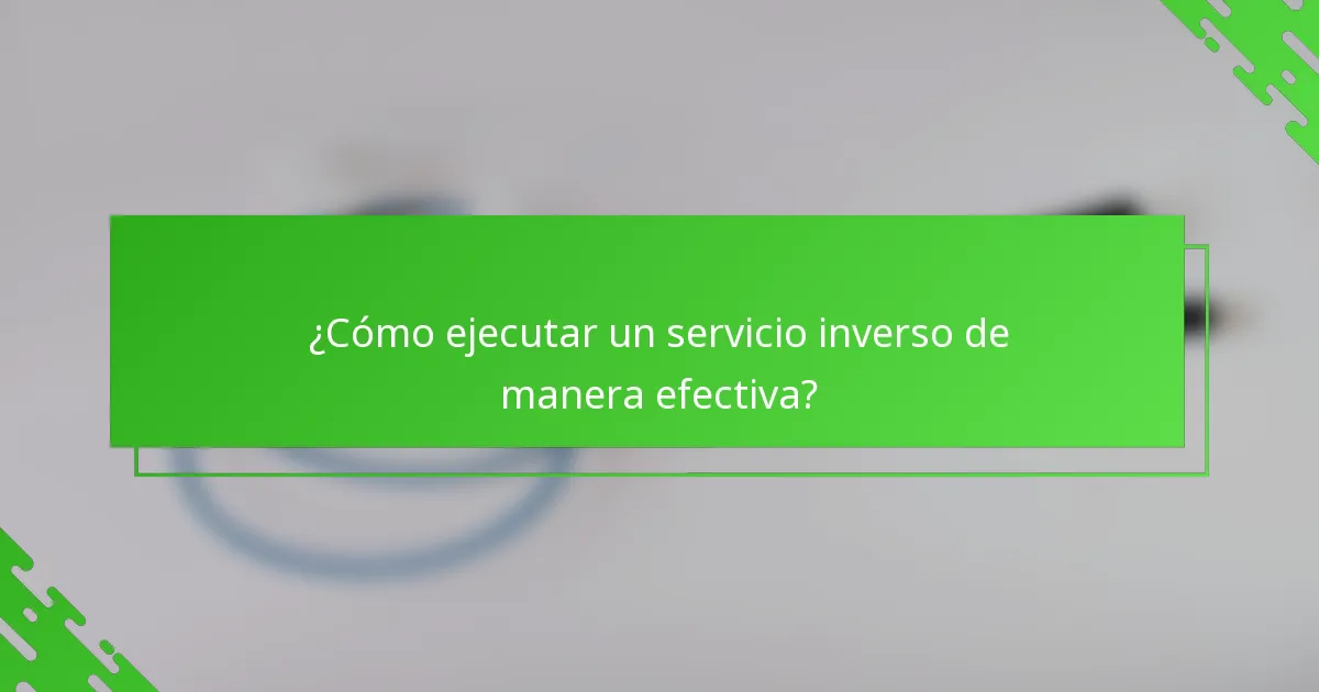 ¿Cómo ejecutar un servicio inverso de manera efectiva?