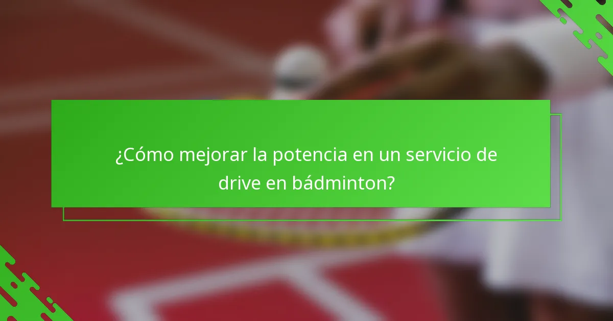 ¿Cómo mejorar la potencia en un servicio de drive en bádminton?