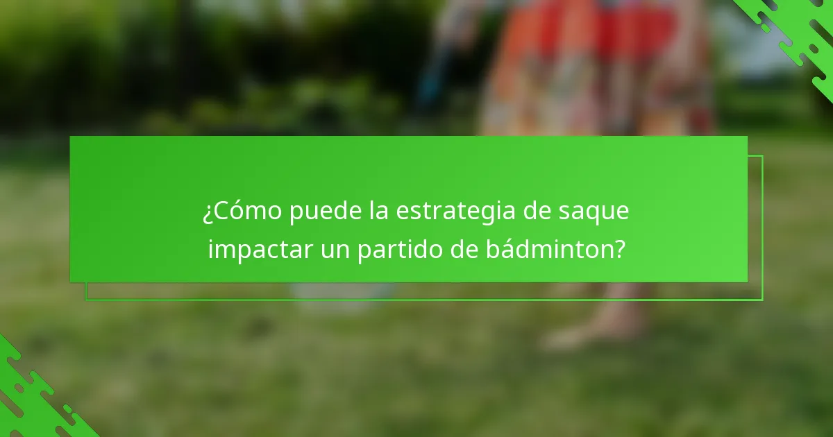¿Cómo puede la estrategia de saque impactar un partido de bádminton?