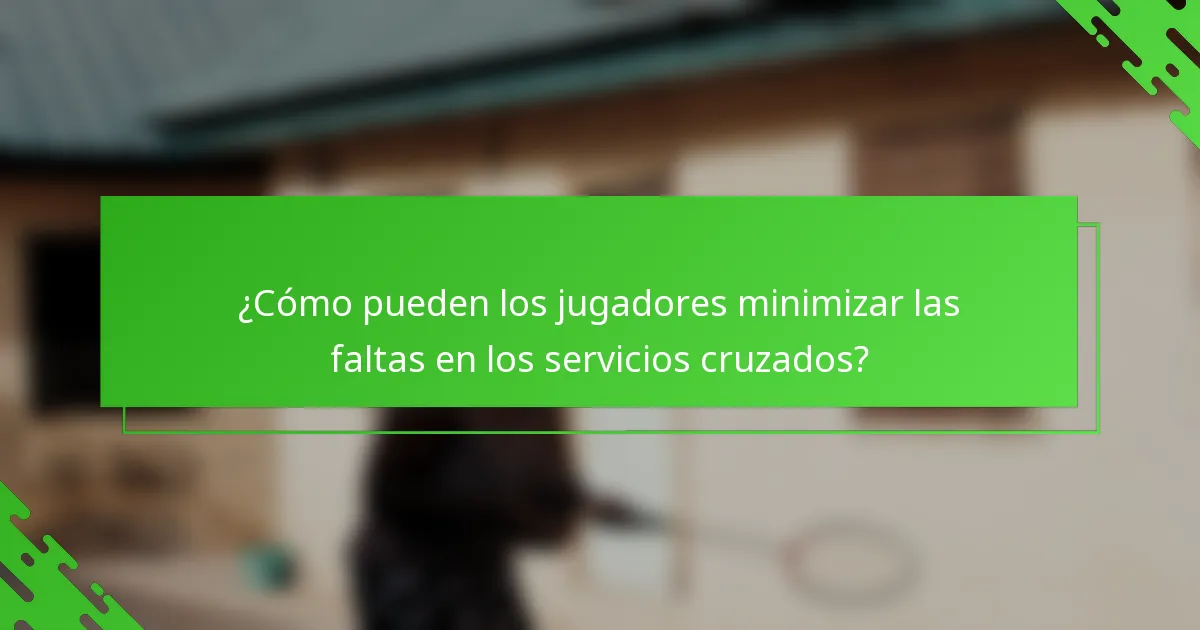 ¿Cómo pueden los jugadores minimizar las faltas en los servicios cruzados?