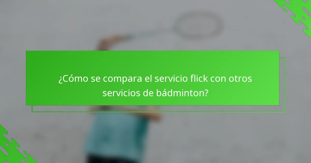 ¿Cómo se compara el servicio flick con otros servicios de bádminton?