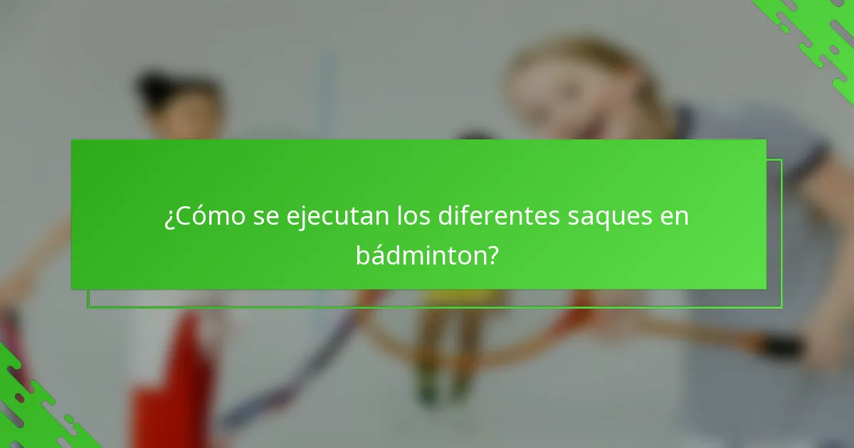 ¿Cómo se ejecutan los diferentes saques en bádminton?