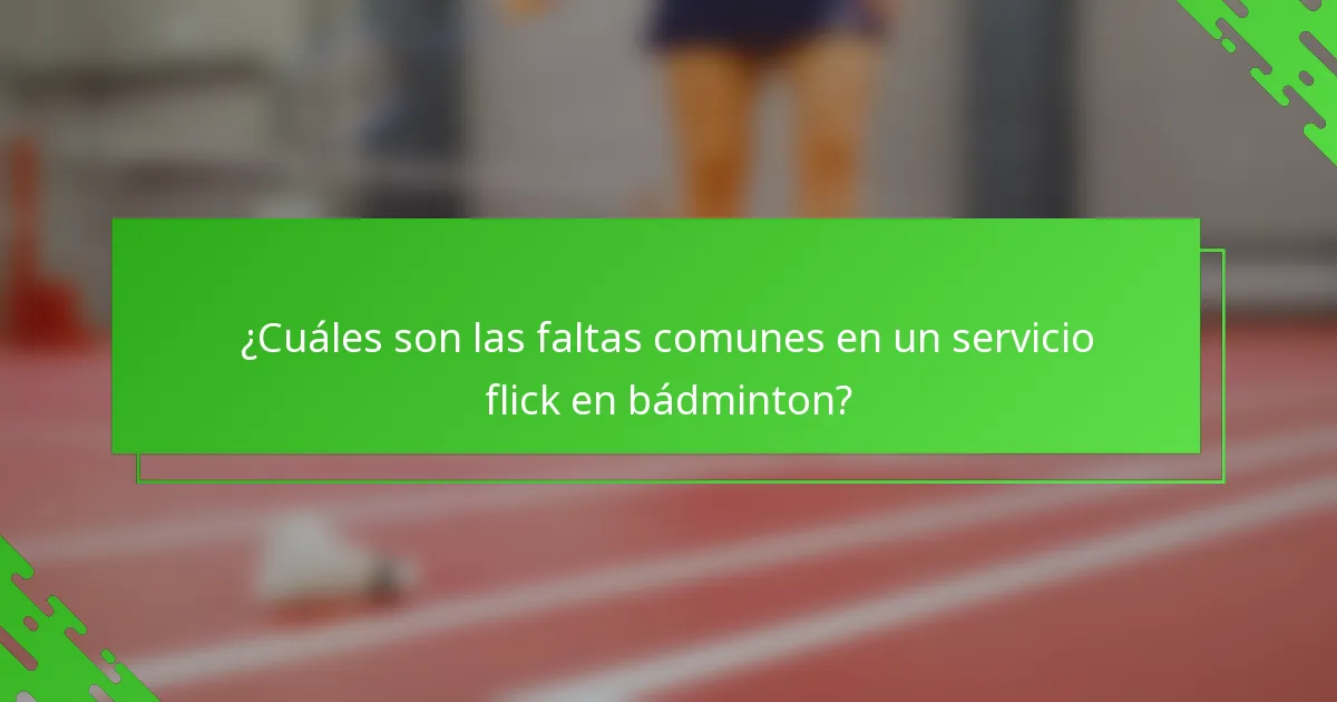 ¿Cuáles son las faltas comunes en un servicio flick en bádminton?