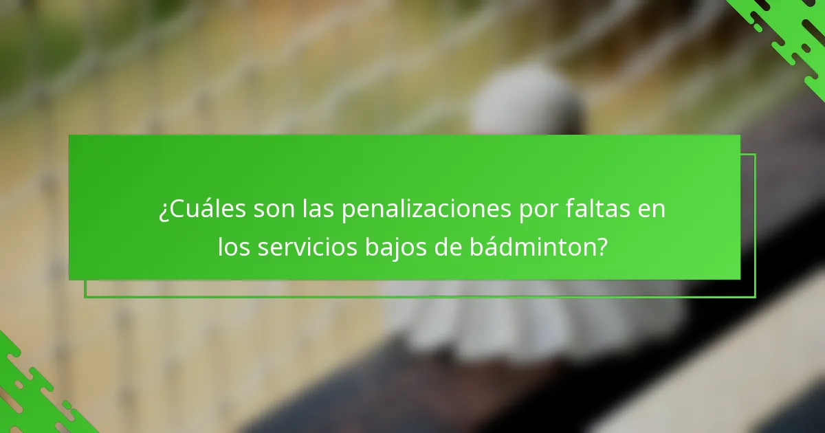 ¿Cuáles son las penalizaciones por faltas en los servicios bajos de bádminton?