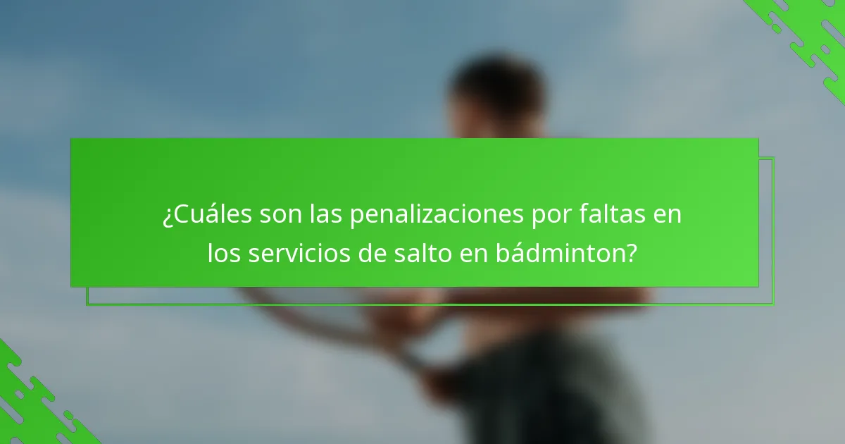 ¿Cuáles son las penalizaciones por faltas en los servicios de salto en bádminton?