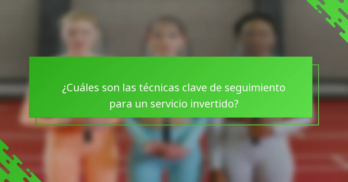 ¿Cuáles son las técnicas clave de seguimiento para un servicio invertido?