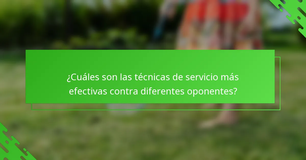 ¿Cuáles son las técnicas de servicio más efectivas contra diferentes oponentes?