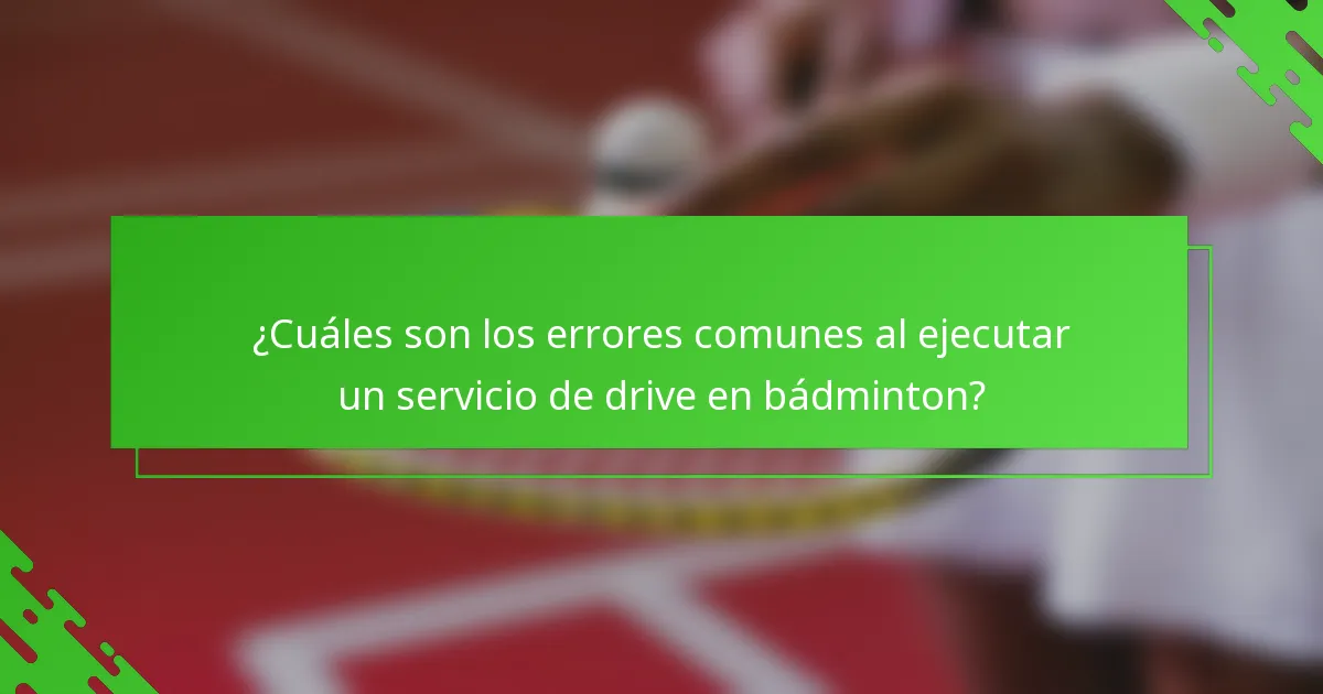 ¿Cuáles son los errores comunes al ejecutar un servicio de drive en bádminton?