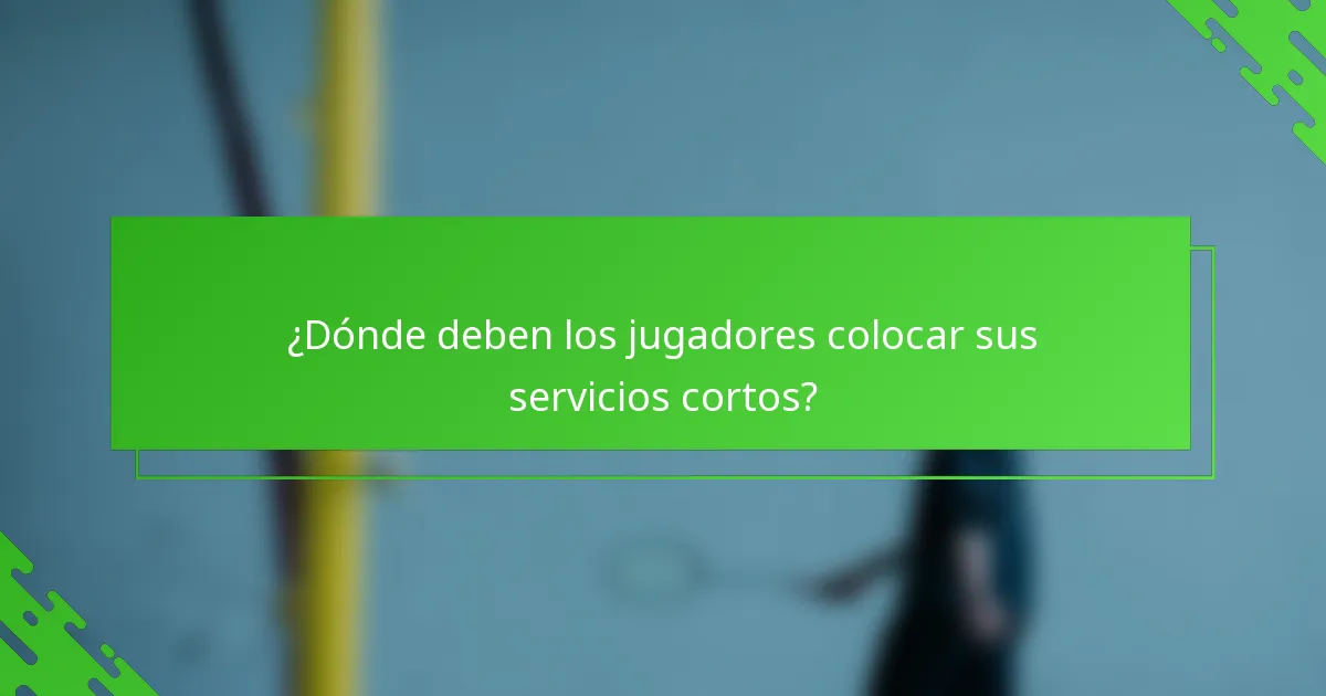 ¿Dónde deben los jugadores colocar sus servicios cortos?