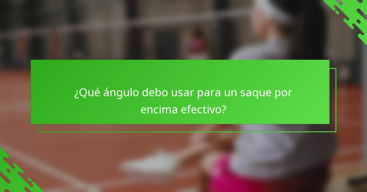 ¿Qué ángulo debo usar para un saque por encima efectivo?