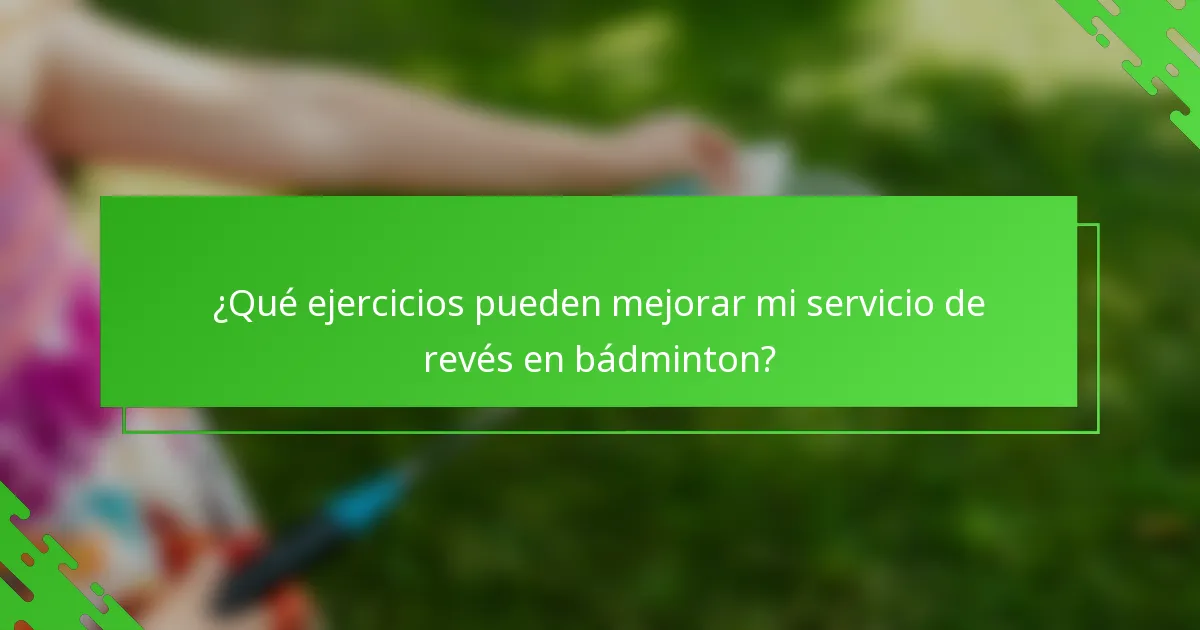 ¿Qué ejercicios pueden mejorar mi servicio de revés en bádminton?