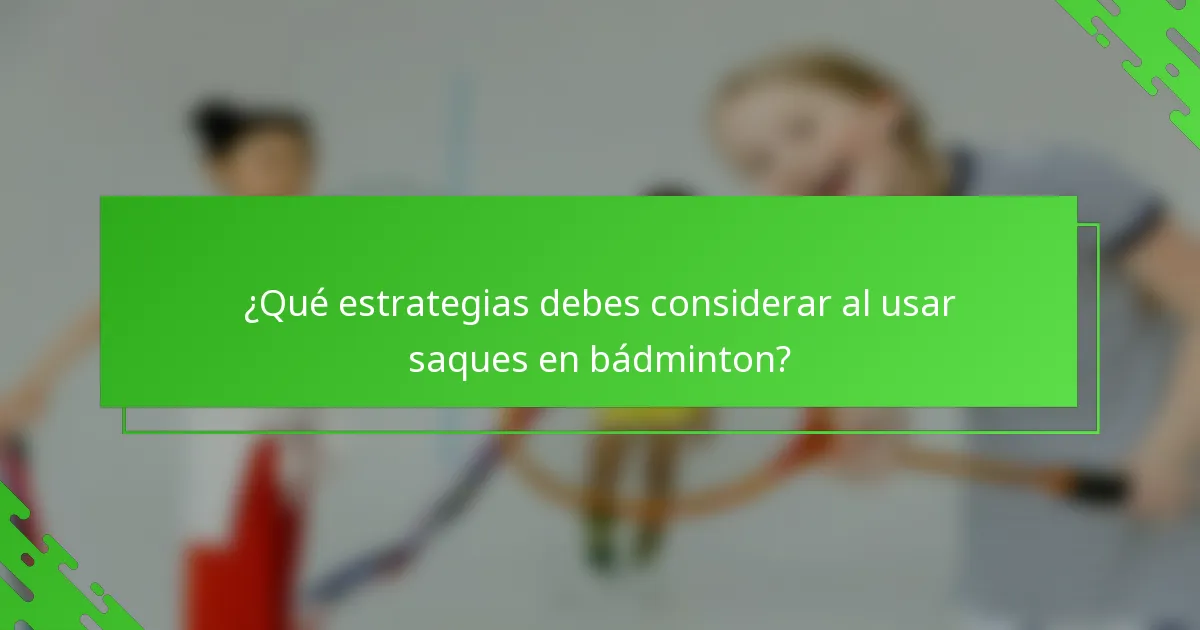 ¿Qué estrategias debes considerar al usar saques en bádminton?
