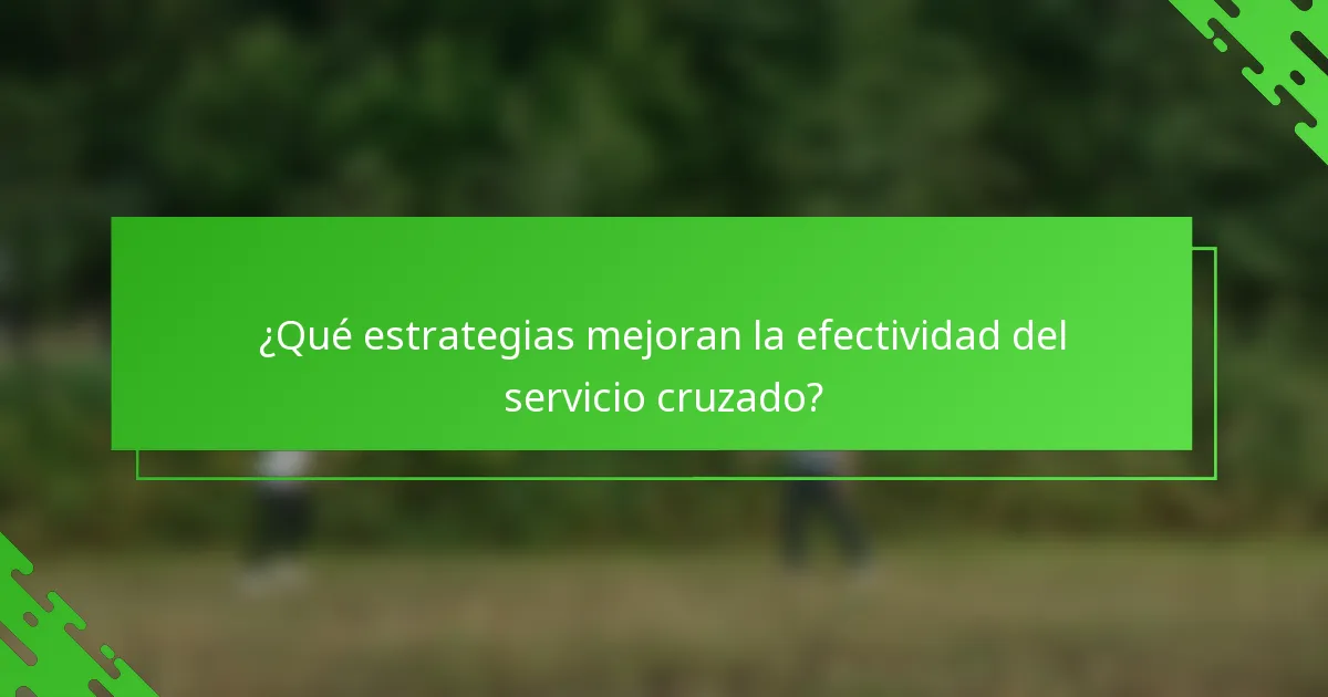 ¿Qué estrategias mejoran la efectividad del servicio cruzado?