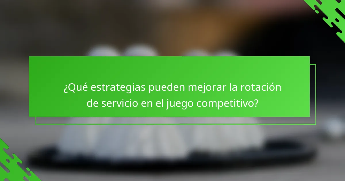 ¿Qué estrategias pueden mejorar la rotación de servicio en el juego competitivo?