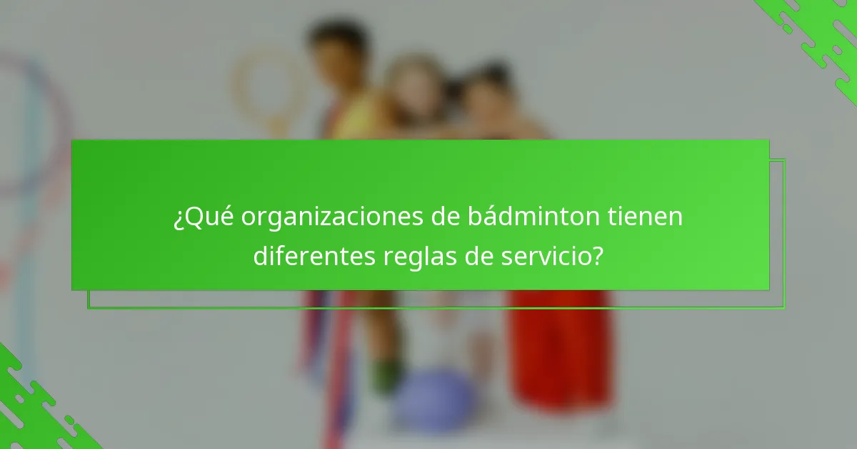 ¿Qué organizaciones de bádminton tienen diferentes reglas de servicio?