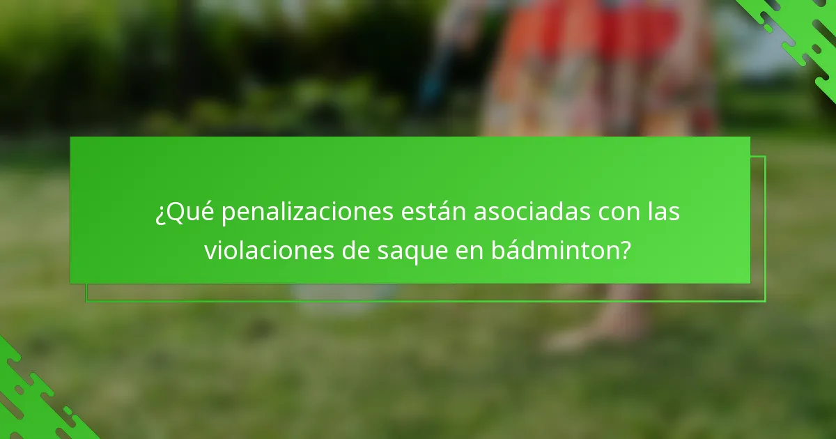 ¿Qué penalizaciones están asociadas con las violaciones de saque en bádminton?
