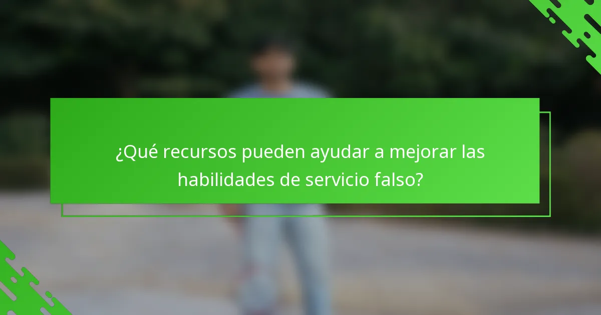 ¿Qué recursos pueden ayudar a mejorar las habilidades de servicio falso?